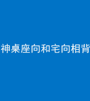 鹤壁阴阳风水化煞一百六十八——神桌座向和宅向相背