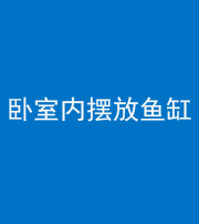 鹤壁阴阳风水化煞一百四十七——卧室内摆放鱼缸